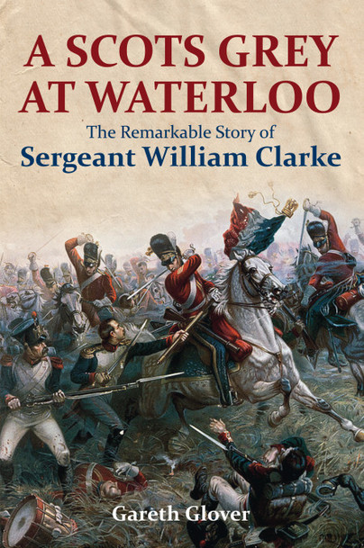 A Scot's Grey at Waterloo: The Remarkable Story of Sergeant William Clarke